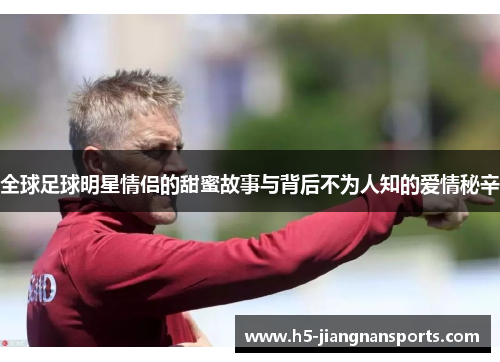 全球足球明星情侣的甜蜜故事与背后不为人知的爱情秘辛