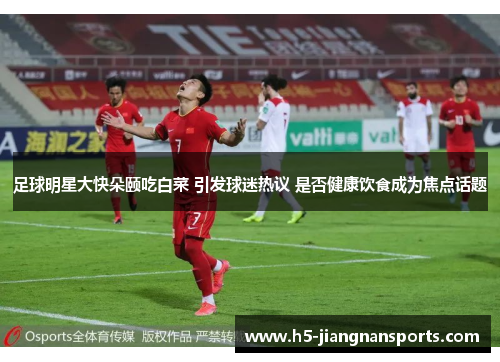 足球明星大快朵颐吃白菜 引发球迷热议 是否健康饮食成为焦点话题