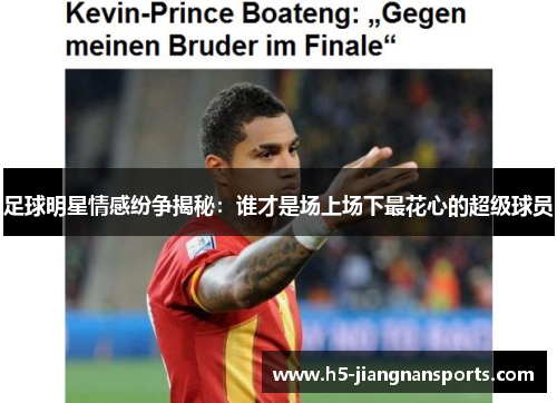 足球明星情感纷争揭秘：谁才是场上场下最花心的超级球员