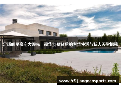 足球明星豪宅大曝光：豪华别墅背后的奢华生活与私人天堂揭秘