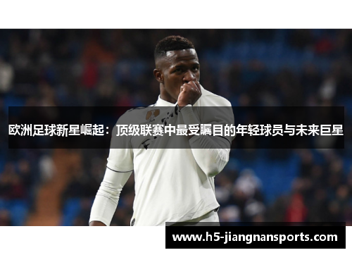 欧洲足球新星崛起：顶级联赛中最受瞩目的年轻球员与未来巨星