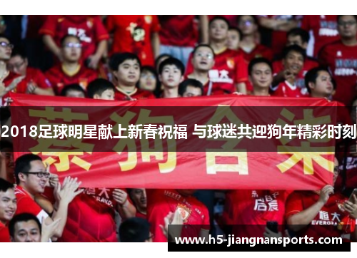 2018足球明星献上新春祝福 与球迷共迎狗年精彩时刻
