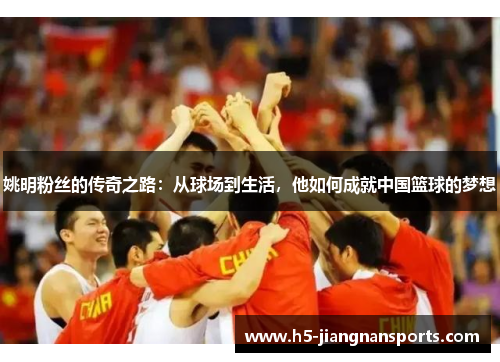 姚明粉丝的传奇之路：从球场到生活，他如何成就中国篮球的梦想