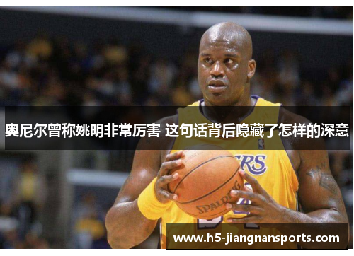 奥尼尔曾称姚明非常厉害 这句话背后隐藏了怎样的深意