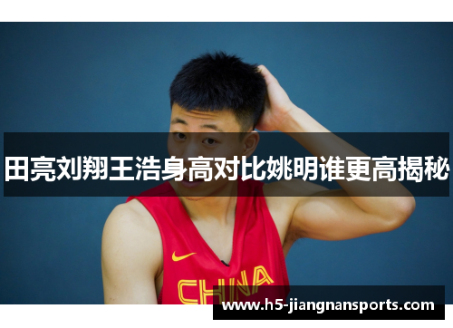 田亮刘翔王浩身高对比姚明谁更高揭秘