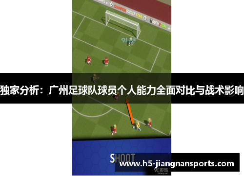 独家分析：广州足球队球员个人能力全面对比与战术影响