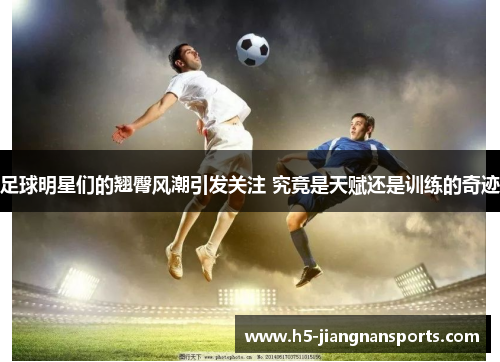 足球明星们的翘臀风潮引发关注 究竟是天赋还是训练的奇迹
