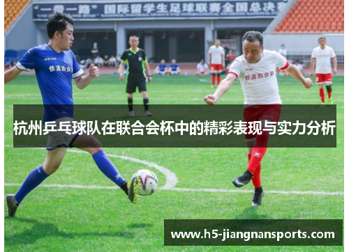 杭州乒乓球队在联合会杯中的精彩表现与实力分析