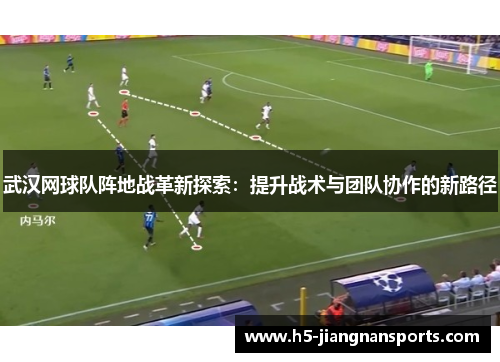 武汉网球队阵地战革新探索：提升战术与团队协作的新路径