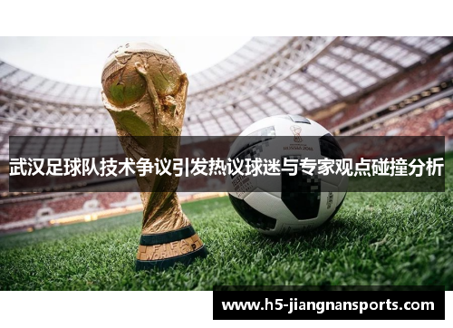 武汉足球队技术争议引发热议球迷与专家观点碰撞分析