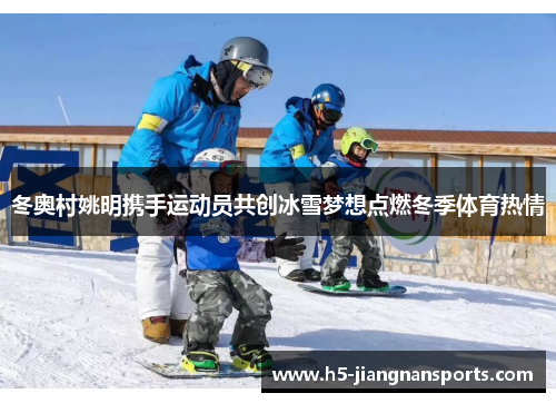 冬奥村姚明携手运动员共创冰雪梦想点燃冬季体育热情