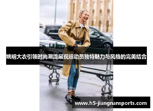 姚明大衣引领时尚潮流展现运动员独特魅力与风格的完美结合