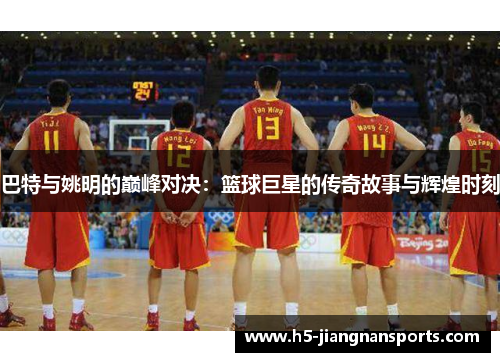 巴特与姚明的巅峰对决:篮球巨星的传奇故事与辉煌时刻