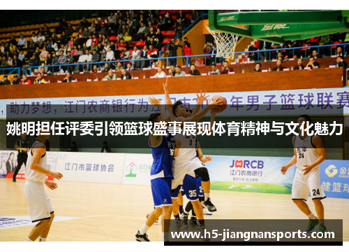 姚明担任评委引领篮球盛事展现体育精神与文化魅力