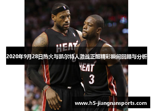 2020年9月28日热火与凯尔特人激战正酣精彩瞬间回顾与分析