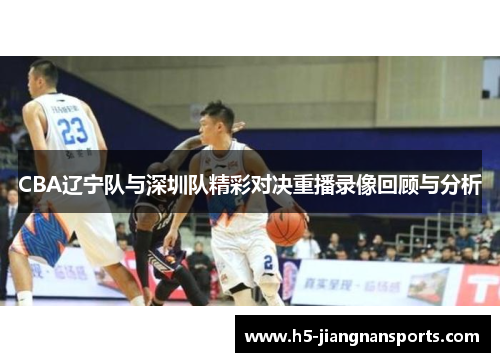 CBA辽宁队与深圳队精彩对决重播录像回顾与分析