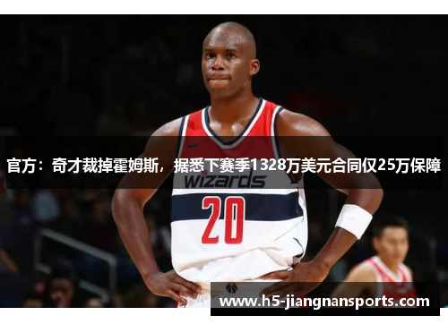 官方：奇才裁掉霍姆斯，据悉下赛季1328万美元合同仅25万保障