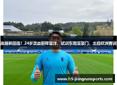 追随郭田雨！24岁混血前锋留洋，试训东南亚豪门，出自欧洲青训