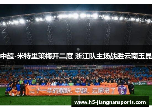 中超-米特里策梅开二度 浙江队主场战胜云南玉昆