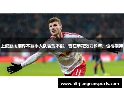 上港新援前锋本赛季入队表现不俗，曾在申花效力多年，值得期待