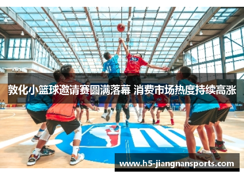 敦化小篮球邀请赛圆满落幕 消费市场热度持续高涨