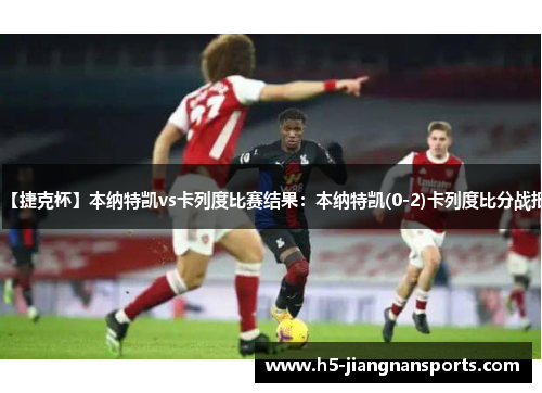 【捷克杯】本纳特凯vs卡列度比赛结果：本纳特凯(0-2)卡列度比分战报